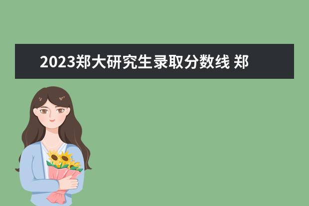 2023郑大研究生录取分数线 郑州大学公布2023年考研人数