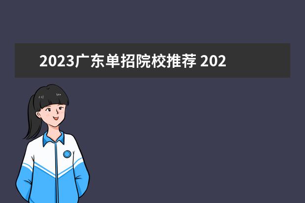 2023广东单招院校推荐 2023年的单招学校有哪些