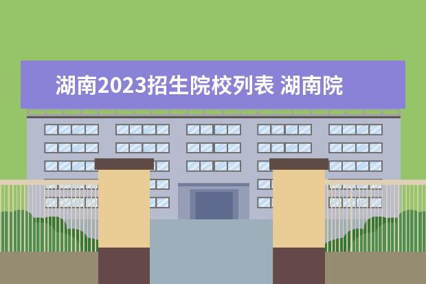 湖南2023招生院校列表 湖南院校2023研究生招生信息一覽表?