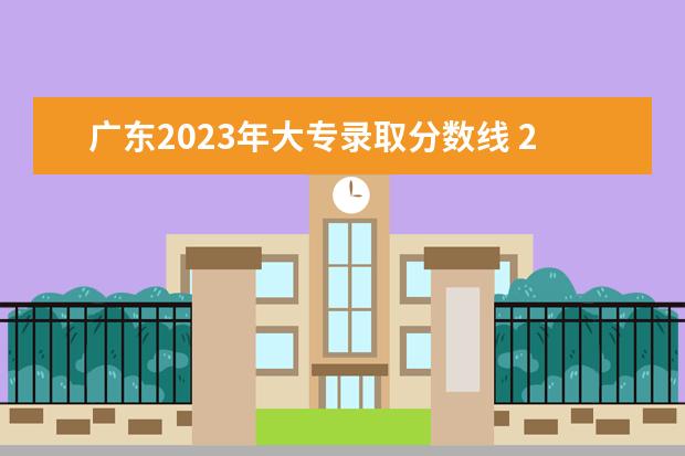 广东2023年大专录取分数线 2023年大专录取分数线