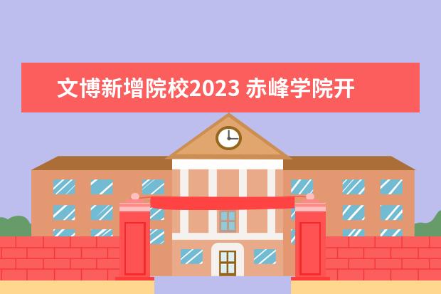 文博新增院校2023 赤峰学院开学时间2023