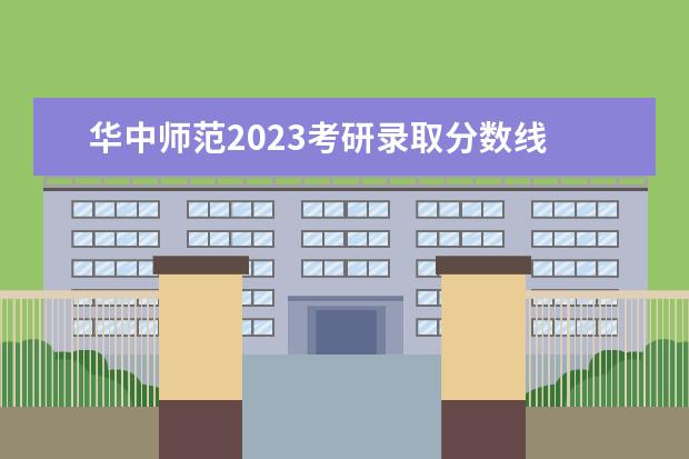 華中師范2023考研錄取分?jǐn)?shù)線 華中師范大學(xué)擬錄取名單2023