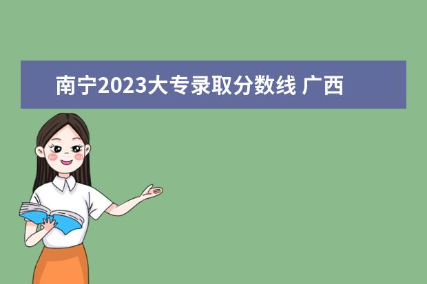 南宁2023大专录取分数线 广西2023单招学校及分数线
