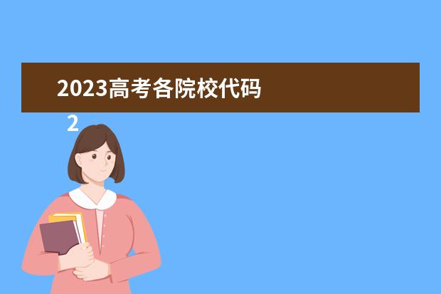 2023高考各院校代碼 
  2023高考志愿能填幾個(gè)學(xué)校和專業(yè)