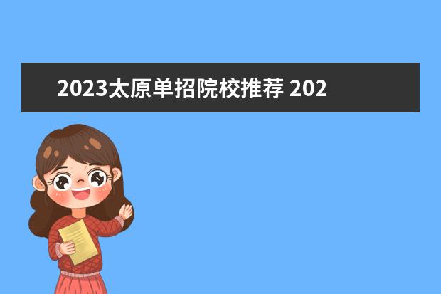 2023太原单招院校推荐 2023年山西省单招公办学校有哪些