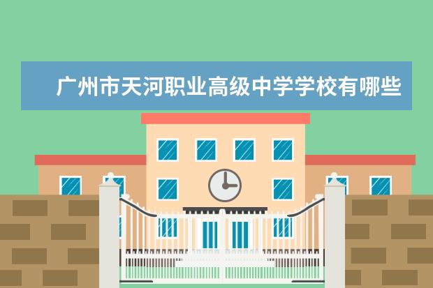 广州市天河职业高级中学学校有哪些专业 学费怎么收