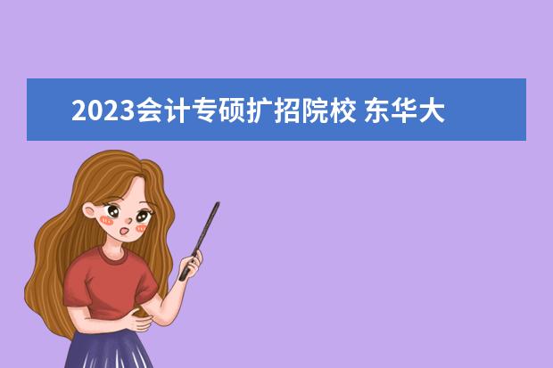 2023会计专硕扩招院校 东华大学会计专硕2023扩招吗