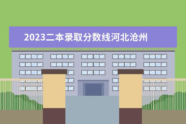 2023二本录取分数线河北沧州 2023年沧州高考考点