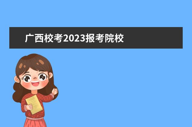 广西校考2023报考院校    其他信息：   <br/>