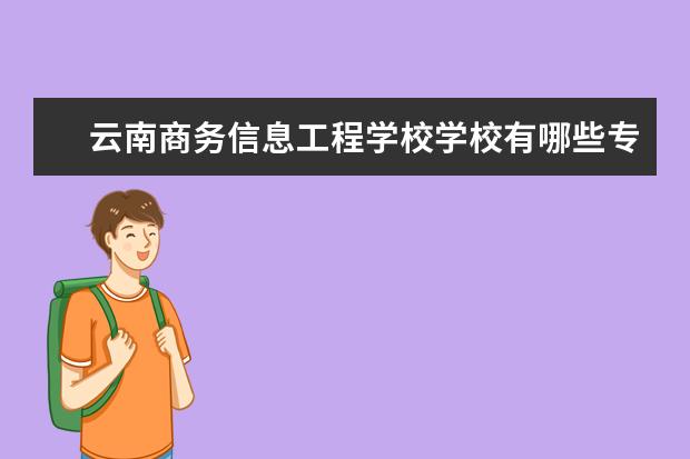 云南商務信息工程學校學校有哪些專業(yè) 學費怎么收