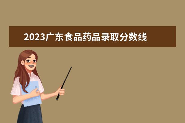 2023广东食品药品录取分数线 广东大专分数线2023