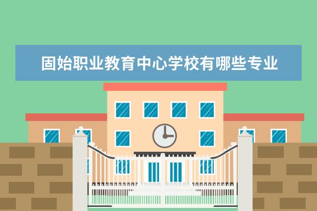 固始职业教育中心学校有哪些专业 学费怎么收