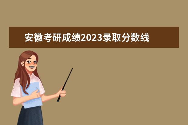 安徽考研成绩2023录取分数线 安徽高校研究生复试分数线2023