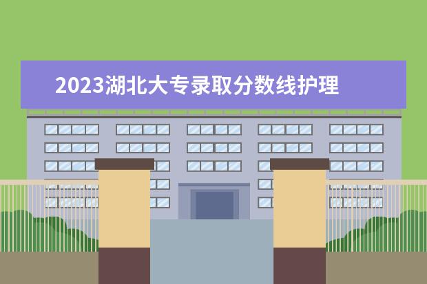 2023湖北大专录取分数线护理 三峡医专录取分数线2023