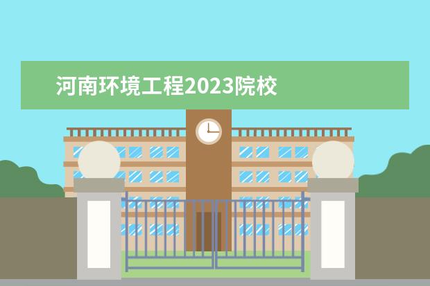 河南环境工程2023院校    其他信息：   <br/>