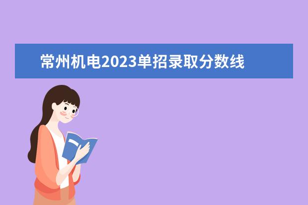 常州机电2023单招录取分数线 江苏对口单招分数线2023