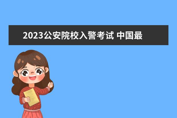 2023公安院校入警考试 中国最难考的三所警校