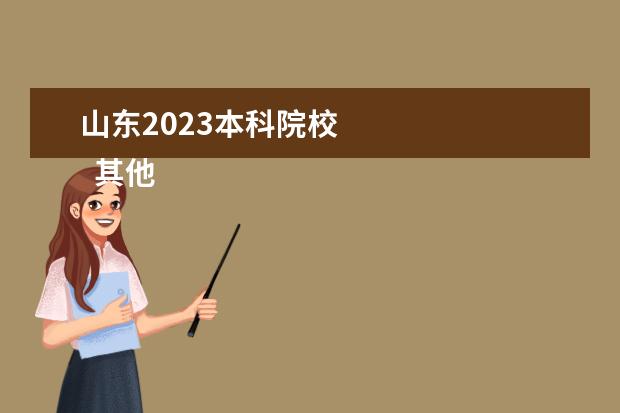 山东2023本科院校    其他信息：   <br/>