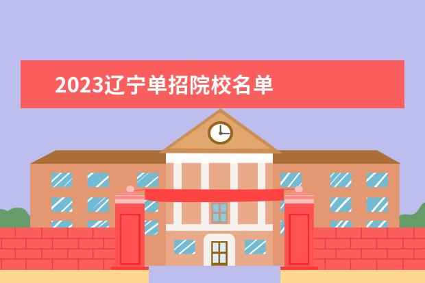 2023辽宁单招院校名单 
  其燃如他信息：
  <br/>