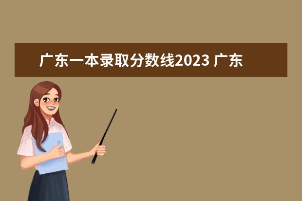 广东一本录取分数线2023 广东一本分数线2023是多少?