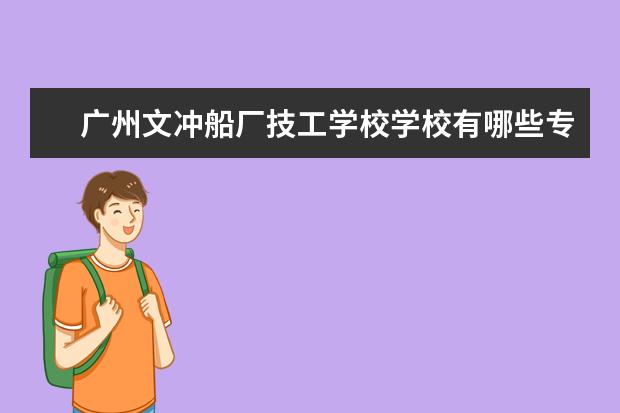 廣州文沖船廠技工學校學校有哪些專業(yè) 學費怎么收