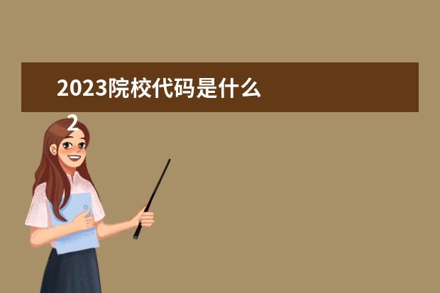 2023院校代码是什么    2023什么时候填报专科志愿