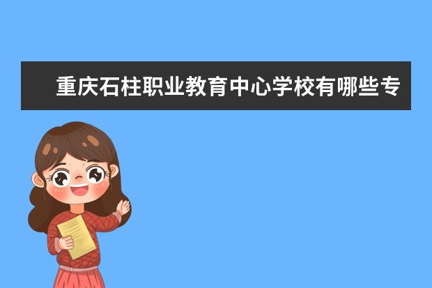 重庆石柱职业教育中心学校有哪些专业 学费怎么收