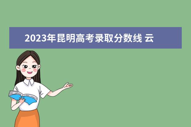2023年昆明高考录取分数线 云南高考分数线2023