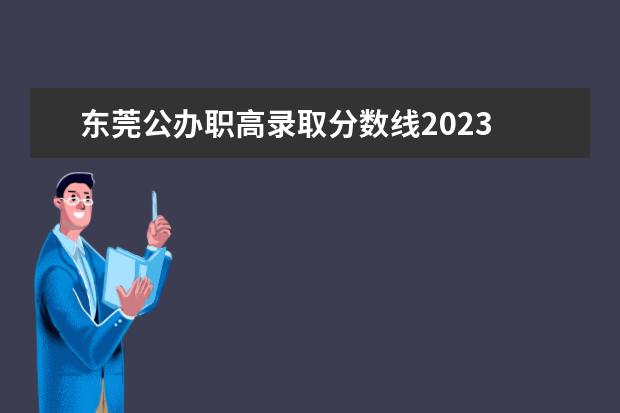 东莞公办职高录取分数线2023 东莞市公办职高有哪些及录取分数线