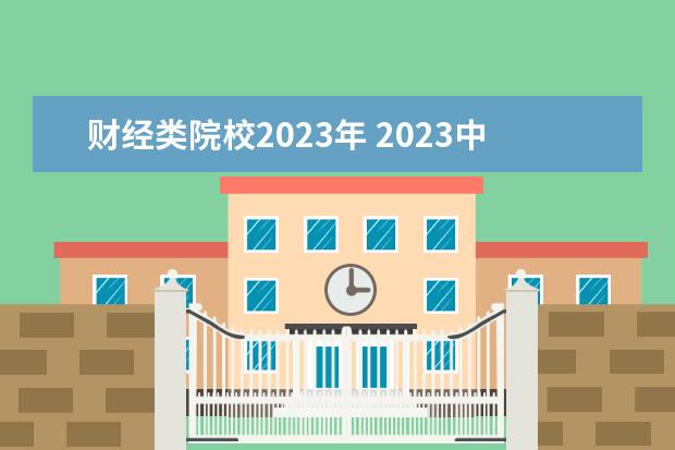 財經(jīng)類院校2023年 2023中國財經(jīng)類大學(xué)排行榜