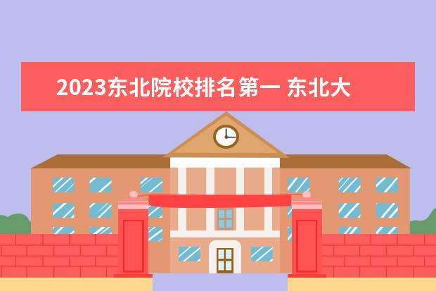 2023东北院校排名第一 东北大学分数线2023