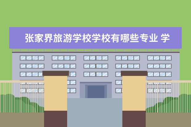 张家界旅游学校学校有哪些专业 学费怎么收