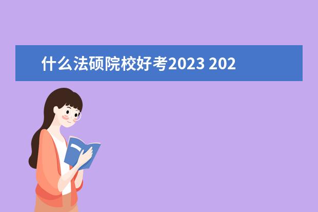 什么法硕院校好考2023 2023年预测法硕录取分数线