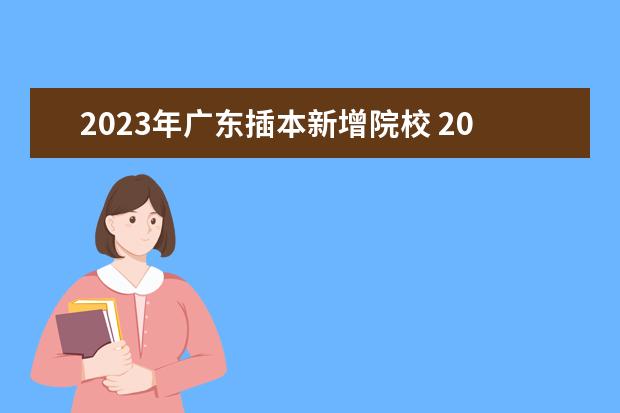 2023年广东插本新增院校 2023年广东专插本填报志愿时间