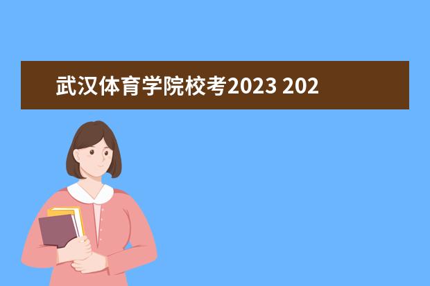 武汉体育学院校考2023 2023年校考时间