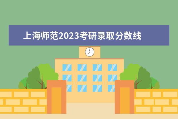 上海师范2023考研录取分数线 南京师范大学2023考研录取分数线