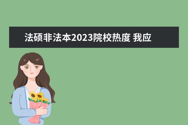 法硕非法本2023院校热度 我应该选择法硕(非法本)还是学硕?