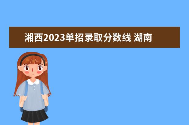 湘西2023单招录取分数线 湖南2023单招学校及分数线