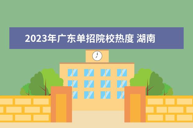 2023年广东单招院校热度 湖南单招热度排行榜