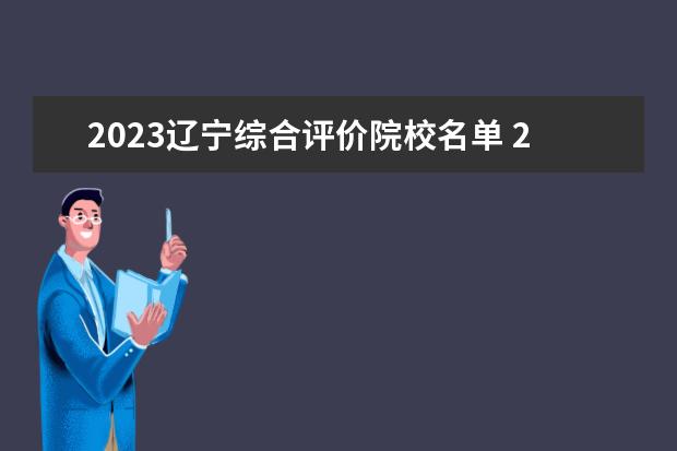 2023辽宁综合评价院校名单 2023综合评价报名时间