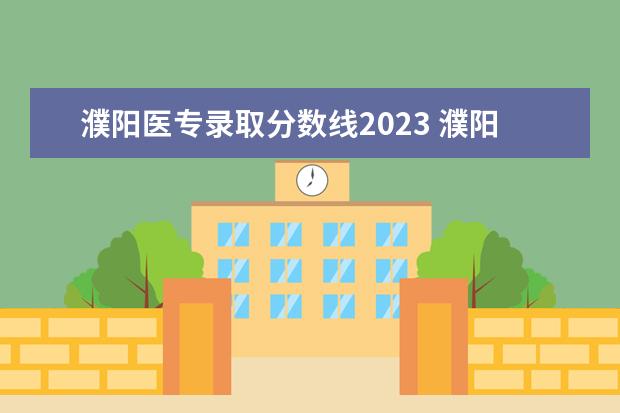 濮阳医专录取分数线2023 濮阳医学高等专科学校2023年单招吗