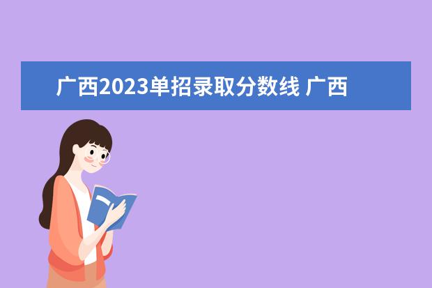 广西2023单招录取分数线 广西2023年单招学校分数线是多少?