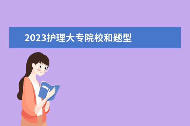 2023护理大专院校和题型 
  广东2023春季高考考试范围