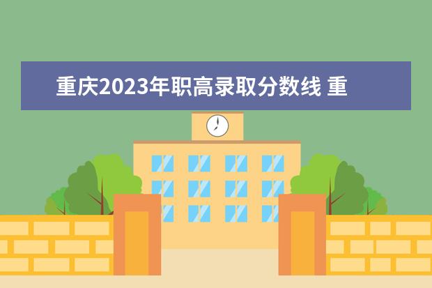 重庆2023年职高录取分数线 重庆2023中职对口高考时间