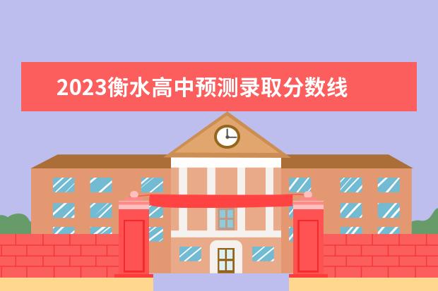 2023衡水高中预测录取分数线 衡水中学2023年考上清华北大多少人