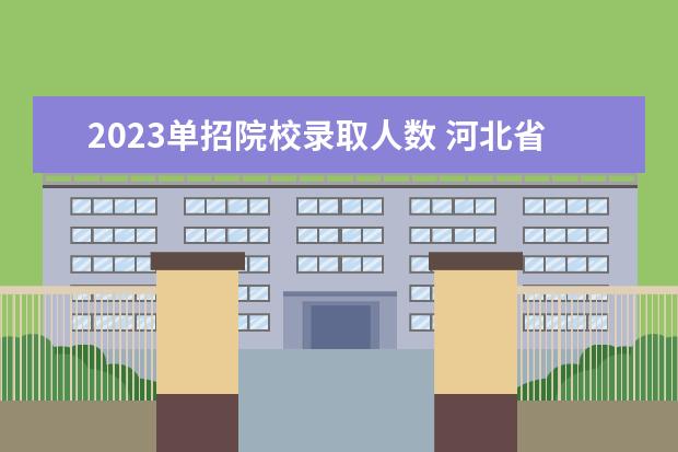 2023单招院校录取人数 河北省2023单招人数