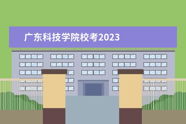 广东科技学院校考2023 
  院校专业：
  <br/>
