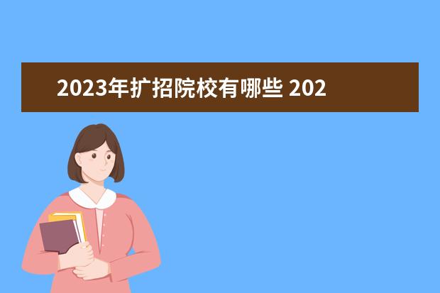 2023年扩招院校有哪些 2023年本科扩招的学校有哪些