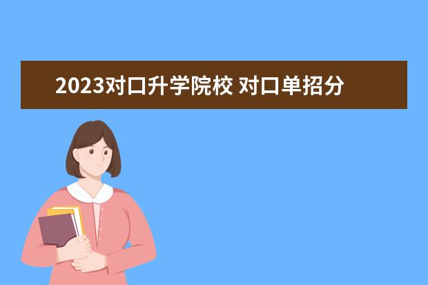 2023对口升学院校 对口单招分数线2023