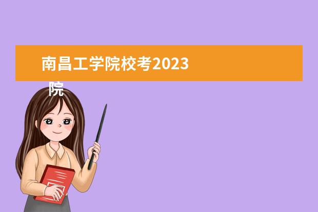 南昌工学院校考2023 
  院校专业：
  <br/>